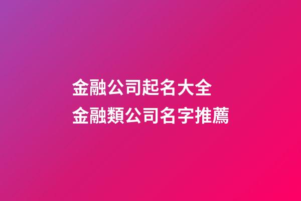 金融公司起名大全 金融類公司名字推薦-第1張-公司起名-玄機派